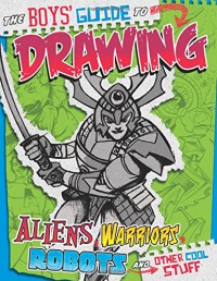 The Boys' Guide To Drawing Aliens, Warriors, Robots, And Other Cool Stuff