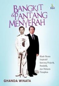 Bangkit & Pantang Menyerah (Kisah Nyata Inspiratif Seorang Prajurit, Pendidik, Dan Pebisnis Tionghoa)