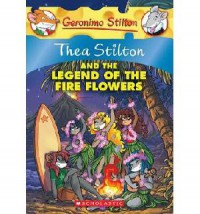 Geronimo Stilton (Ts 15) : Thea Stilton And The Legend Of The Fire Flowers