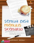 Semua Bisa Menulis Skenario. Panduan Teknik Menulis Skenario Untuk Film Dan Sinetron