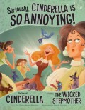 Seriously, Cinderella Is So Annoying! The Story Of Cinderella As Told By The Wicked Stepmother