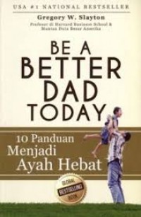 Be A Better Dad Today. 10 Panduan Menjadi Ayah Hebat