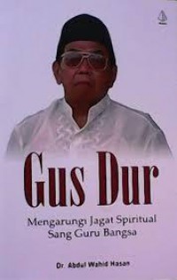 Gus Dur. Mengarungi Jagat Spiritual Sang Guru Bangsa