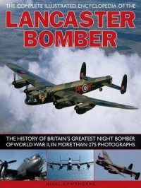 The Complete Illustrated Encyclopedia Of The Lancaster Bomber