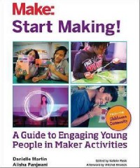 Make: Start Making!. A Guide To Engaging Young People In Maker Activities