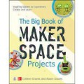 The Big Book Of Makerspace Projects. Inspiring Makers To Experiment, Create, And Learn