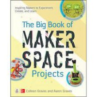 The Big Book Of Makerspace Projects. Inspiring Makers To Experiment, Create, And Learn