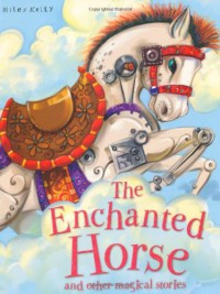 Miles Kelly : The Enchanted Horse And Other Magical Stories