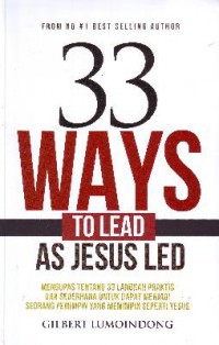 33 Ways To Lead As Jesus Led : Mengupas Tentang 33 Langkah Praktis Dan Sederhana Untuk Dapat Menjadi Seorang Pemimpin Yang Memimpin Seperti Jesus