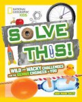 National Geographic Kids : Solve This! Wild and Wacky Challenges For The Genius Engineer In You