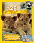 National Geographic Kids : 125 Cute Animals : Meet The Cutest Critters On The Planet, Including Animals You Never Knew Existed, and Some So Ugly, Theyre Cute