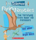 The Science of Flying Reptiles. The Terrifying Truth About the Pterosaurs?