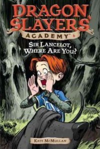 Dragon Slayers' Academy 06 : Sir Lancelot, Where Are You?