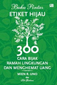 Buku Pintar Etiket Hijau (300 Cara Bijak Ramah Lingkungan Dan Menghemat Uang)