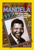 National Geographic Kids : Mandela. The Hero Who Led His Nation To Freedom