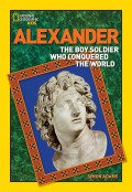 National Geographic Kids : Alexander. The Boy Soldier Who Conquered The World