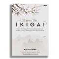How To Ikigai : Cara Mempraktikkan Ikigai Demi Hidup Yang Bahagia Dan Bermakna