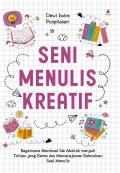Seni Menulis Kreatif : Bagaimana Membuat Ide Abstrak Menjadi Tulisan yang Keren dan Memanajemen Kebuntuan Saat Menulis