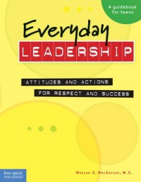 Everyday Leadership : Attitudes And Actions For Respect And Success, A Guidebook For Teens