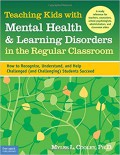 Teaching Kids With Mental Health And Learning Disorders In The Regular Classroom : How To Recognize, Understand, And Help Challenged (And Challenging) Students Succeed