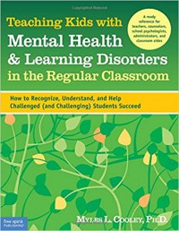 Teaching Kids With Mental Health And Learning Disorders In The Regular Classroom : How To Recognize, Understand, And Help Challenged (And Challenging) Students Succeed