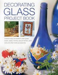 Decorating Glass Project Book : Creative Ways To Transform Plain Glass Bowls, Vases, Mirrors, Picture Frames, Plant Pots And Other Home Accessories.