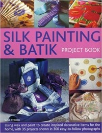 Silk painting & batik project book : using wax and paint to create inspired decorative items for the home, with 35 projects shown in 300 easy-to-follow photographs