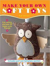 Make Your Own Soft Toys : Cut, Stitch And Sew 25 Super-Cute Friends