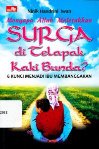 Mengapa Allah Meletakkan Surga Di Telapak Kaki Bunda ? : 6 Kunci Menjadi Ibu Yang Membanggakan