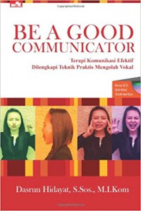 Be A Good Communicator : Terapi Komunikasi Efektif Dilengkapi Teknis Praktis Mengolah Vokal + CD