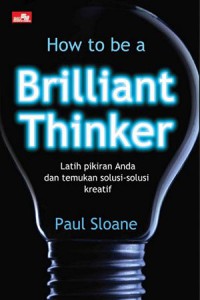 How To Be A Brillian Thinker : Latih Pikiran Anda Dan Temukan Solusi - Solusi Kreatif