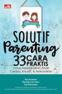 Solutif Parenting : 33 Cara Praktis Untuk Mewujudkan Anak Cerdas, Kreatif Dan Berkarakter