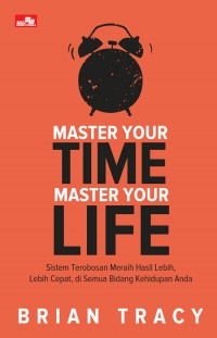 Master Your Time Master Your Life : Sistem Terobosan Meraih Hasil Lebih, Lebih Cepat, di Semua Bidang Kehidupan Anda