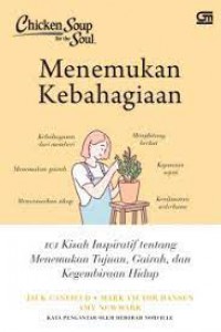 Chicken Soup for the Soul: Menemukan Kebahagiaan 101 Kisah Inspiratif tentang Menemukan Tujuan, Gairah, dan Kegembiraan Hidup