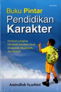 Buku Pintar Pendidikan Karakter : Panduan Lengkap Mendidik Karakter Anak Di Sekolah, Madrasah, Dan Rumah