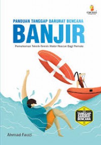 Panduan Tanggap Darurat Bencana Banjir : Pemahaman Teknik-teknik Water Rescue Bagi Pemula