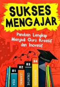 Sukses Mengajar : Panduan Lengkap Menjadi Guru Kreatif Dan Inovatif