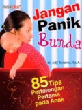 Jangan Panik Bunda : 85 Tips Pertolongan Pertama Pada Anak