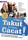 Jangan Takut Karena Cacat! : Kisah-Kisah Inspiratif Orang-Orang Cacat Yang Mampu Mendahsyatkan Hidupnya