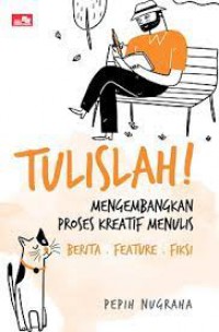 Tulislah! Mengembangkan Proses Kreatif Menulis: Berita, Feature, Fiksi