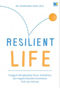 Resilient Life : Tangguh Menghadapi Stres, Kelelahan, Dan Segala Masalah Kesehatan Fisik Dan Mental