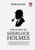 How To Think Like Sherlock Holmes : Tip Menyelesaikan Masalah Sehari-hari Dan Berpikir Kreatif Ala Sherlock Holmes