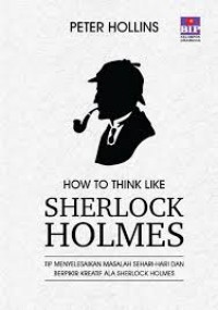 How To Think Like Sherlock Holmes : Tip Menyelesaikan Masalah Sehari-hari Dan Berpikir Kreatif Ala Sherlock Holmes
