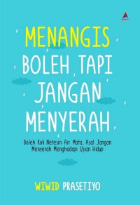 Menangis Boleh, Tapi Jangan Menyerah : Boleh Kok Netesin Air Mata, Asal Jangan Menyerah Menghadapi Ujian Hidup