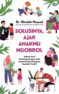 Solusinya, Ajak Anakmu Ngobrol : Sebuah Seni Berdialog dengan Anak untuk Mengembangkan Karakter Positif