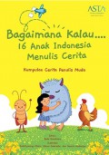 Bagaimana Kalau 16 Anak Indonesia Menulis Cerita: Kumpulan Cerita Penulis Muda