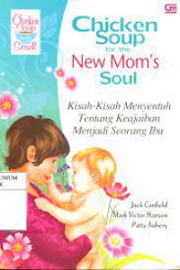 Chicken Soup For The New Mom's Soul : Kisah -Kisah Menyentuh Tentang Keajaiban Menjadi Seorang Ibu