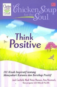 Chicken Soup For The Soul Think Positive : 101 Kisah Inspiratif Tentang Mensyukuri Karunia Dan Bersikap Positif