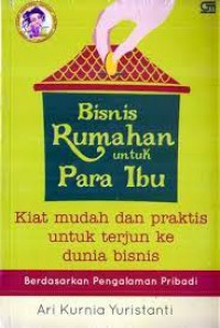 Bisnis Rumahan Untuk Para Ibu : Kiat Mudah Dan Praktis Untuk Terjun Ke Dunia Bisnis