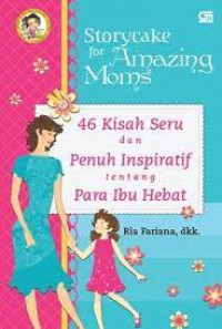 Storycake For Amazing Moms : 46 Kisah Seru Dan Penuh Inspiratif Tentang Para Ibu Hebat